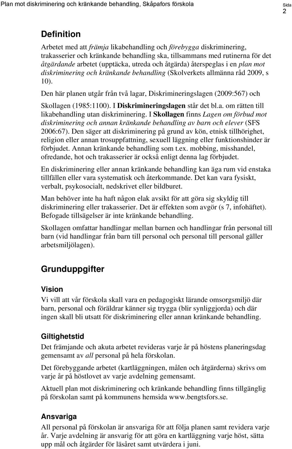 Den här planen utgår från två lagar, Diskrimineringslagen (2009:567) och Skollagen (1985:1100). I Diskrimineringslagen står det bl.a. om rätten till likabehandling utan diskriminering.