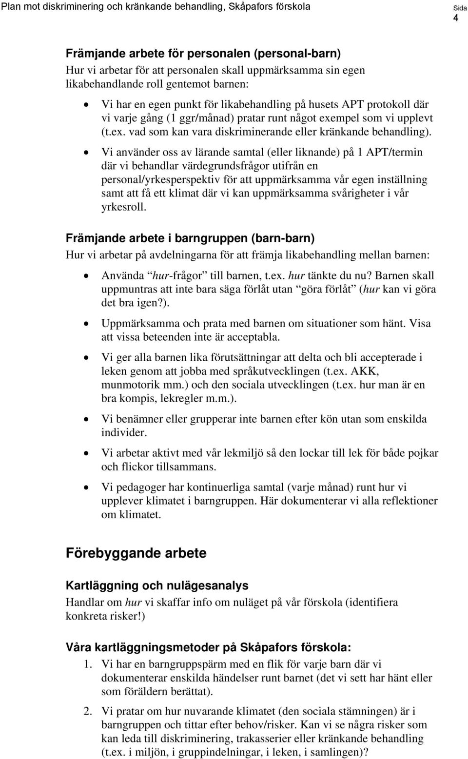 Vi använder oss av lärande samtal (eller liknande) på 1 APT/termin där vi behandlar värdegrundsfrågor utifrån en personal/yrkesperspektiv för att uppmärksamma vår egen inställning samt att få ett