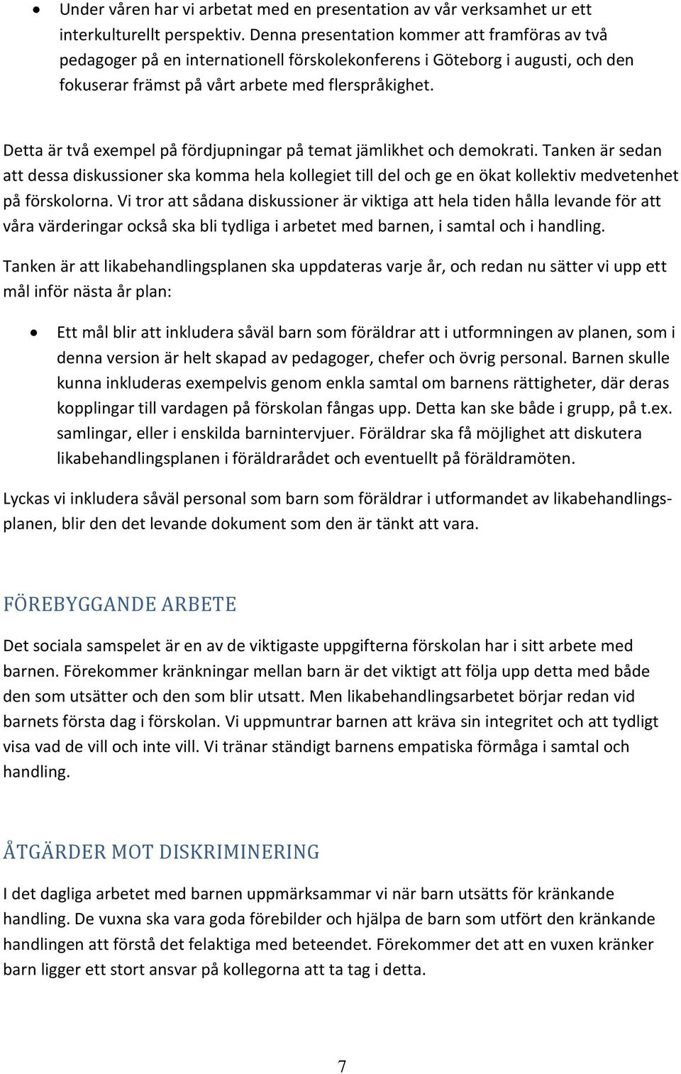 Detta är två exempel på fördjupningar på temat jämlikhet och demokrati. Tanken är sedan att dessa diskussioner ska komma hela kollegiet till del och ge en ökat kollektiv medvetenhet på förskolorna.