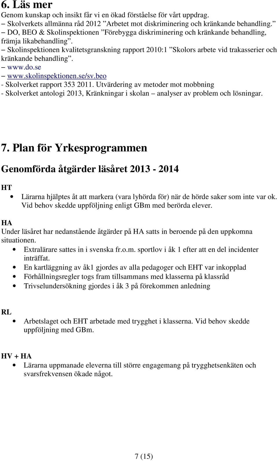 Skolinspektionen kvalitetsgranskning rapport 2010:1 Skolors arbete vid trakasserier och kränkande behandling. www.do.se www.skolinspektionen.se/sv.beo - Skolverket rapport 353 2011.