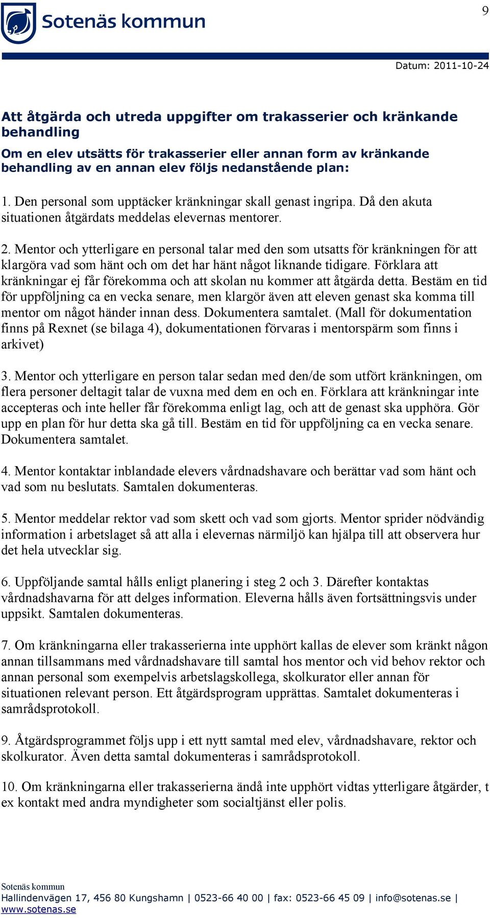 Mentor och ytterligare en personal talar med den som utsatts för kränkningen för att klargöra vad som hänt och om det har hänt något liknande tidigare.