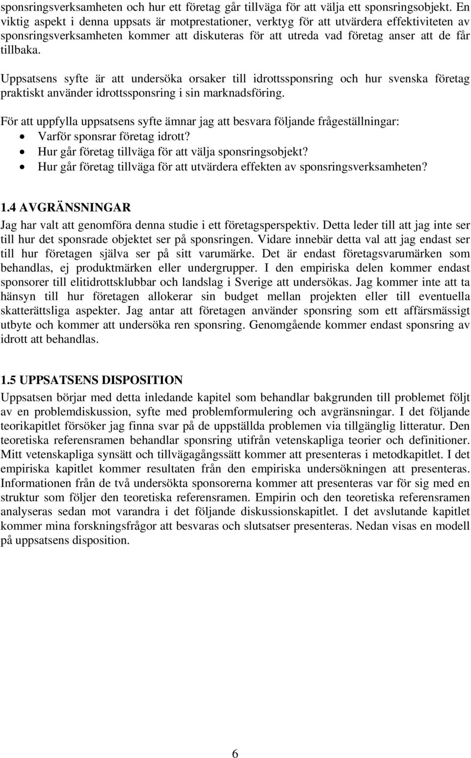 Uppsatsens syfte är att undersöka orsaker till idrottssponsring och hur svenska företag praktiskt använder idrottssponsring i sin marknadsföring.