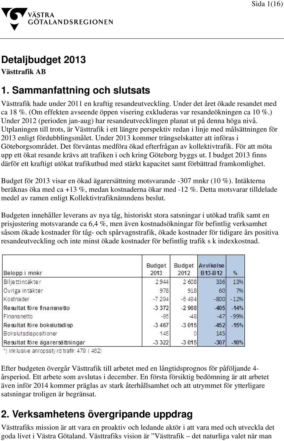 Utplaningen till trots, är Västtrafik i ett längre perspektiv redan i linje med målsättningen för 2013 enligt fördubblingsmålet. Under 2013 kommer trängselskatter att införas i Göteborgsområdet.