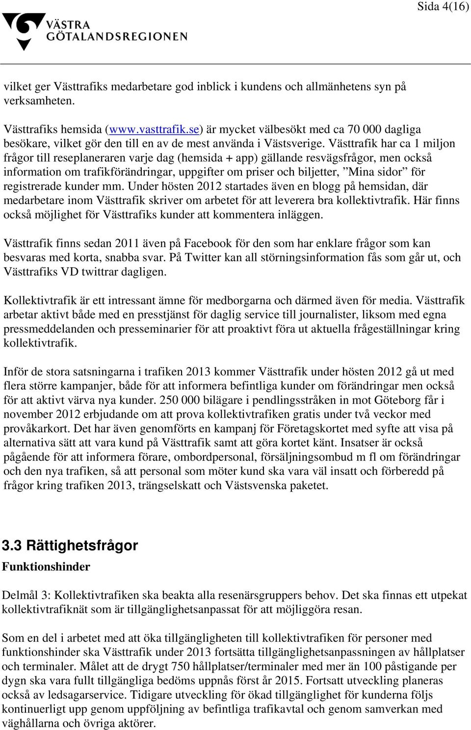 Västtrafik har ca 1 miljon frågor till reseplaneraren varje dag (hemsida + app) gällande resvägsfrågor, men också information om trafikförändringar, uppgifter om priser och biljetter, Mina sidor för