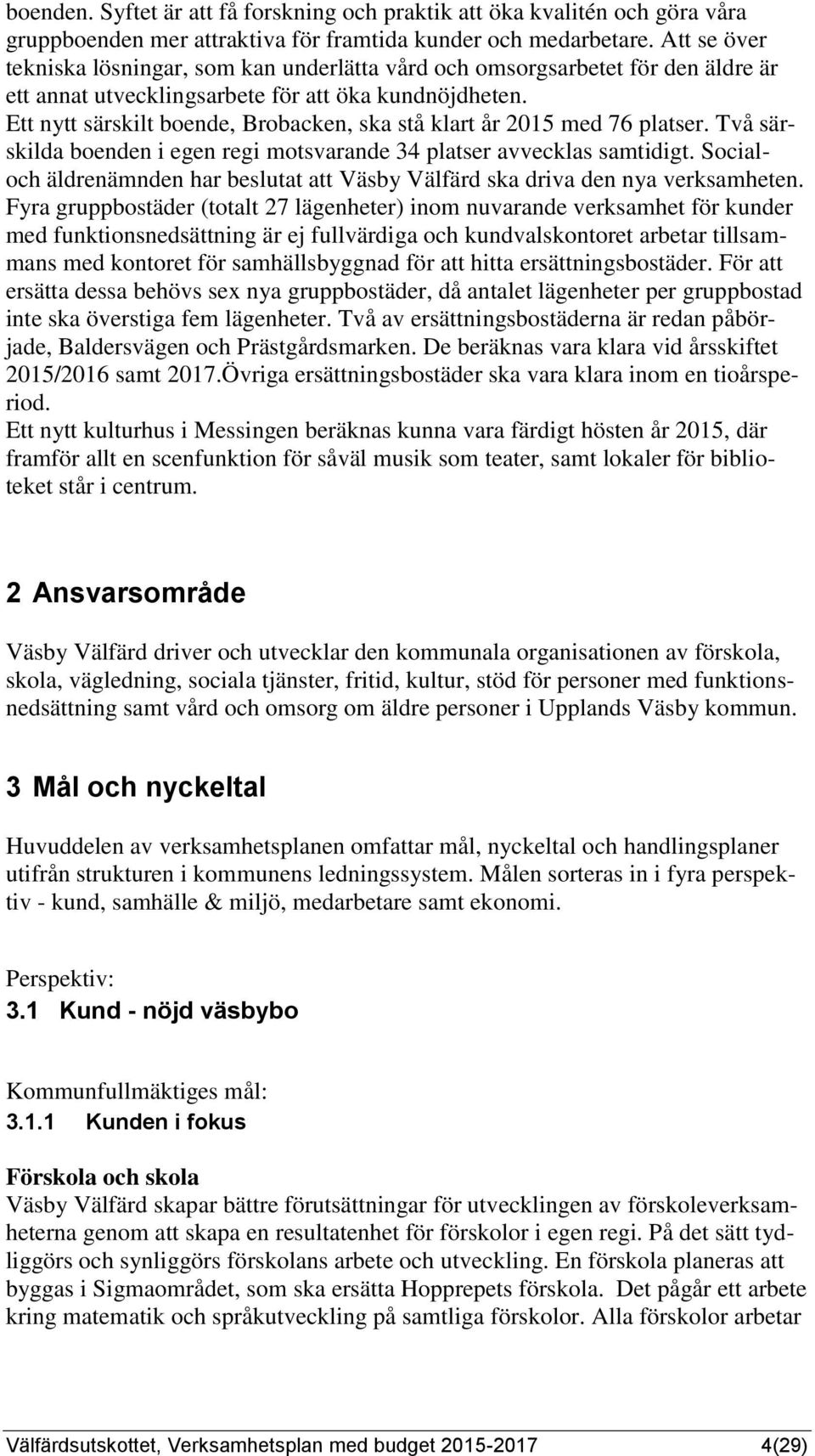 Ett nytt särskilt boende, Brobacken, ska stå klart år med 76 platser. Två särskilda boenden i egen regi motsvarande 34 platser avvecklas samtidigt.