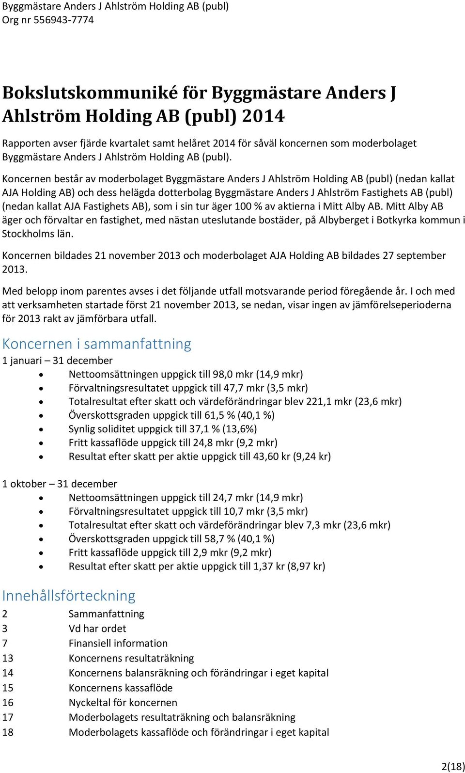 Koncernen består av moderbolaget Byggmästare Anders J Ahlström Holding AB (publ) (nedan kallat AJA Holding AB) och dess helägda dotterbolag Byggmästare Anders J Ahlström Fastighets AB (publ) (nedan