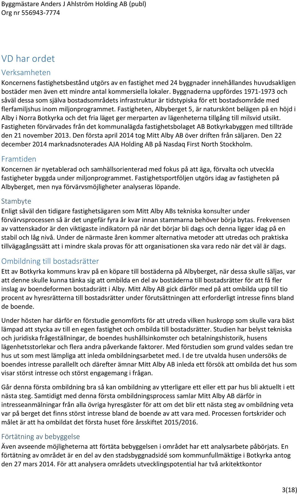 Fastigheten, Albyberget 5, är naturskönt belägen på en höjd i Alby i Norra Botkyrka och det fria läget ger merparten av lägenheterna tillgång till milsvid utsikt.