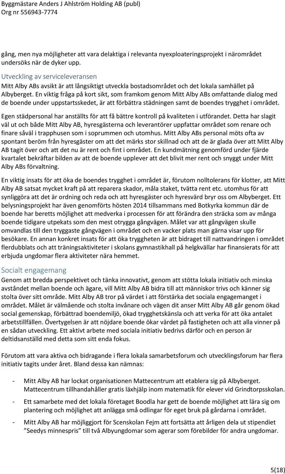 En viktig fråga på kort sikt, som framkom genom Mitt Alby ABs omfattande dialog med de boende under uppstartsskedet, är att förbättra städningen samt de boendes trygghet i området.