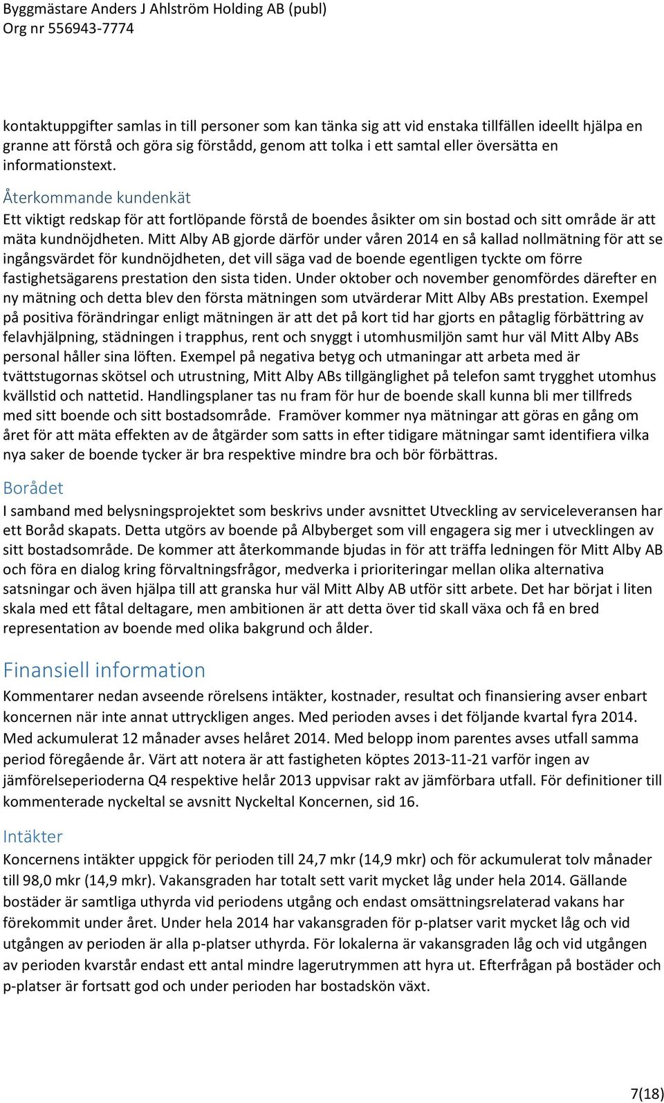 Mitt Alby AB gjorde därför under våren 2014 en så kallad nollmätning för att se ingångsvärdet för kundnöjdheten, det vill säga vad de boende egentligen tyckte om förre fastighetsägarens prestation