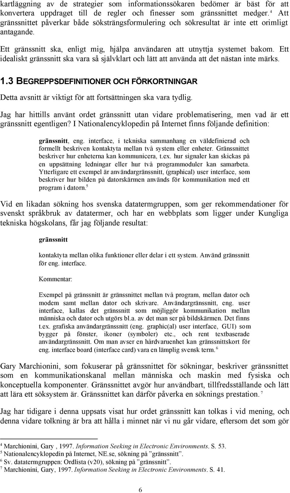 Ett idealiskt gränssnitt ska vara så självklart och lätt att använda att det nästan inte märks. 1.