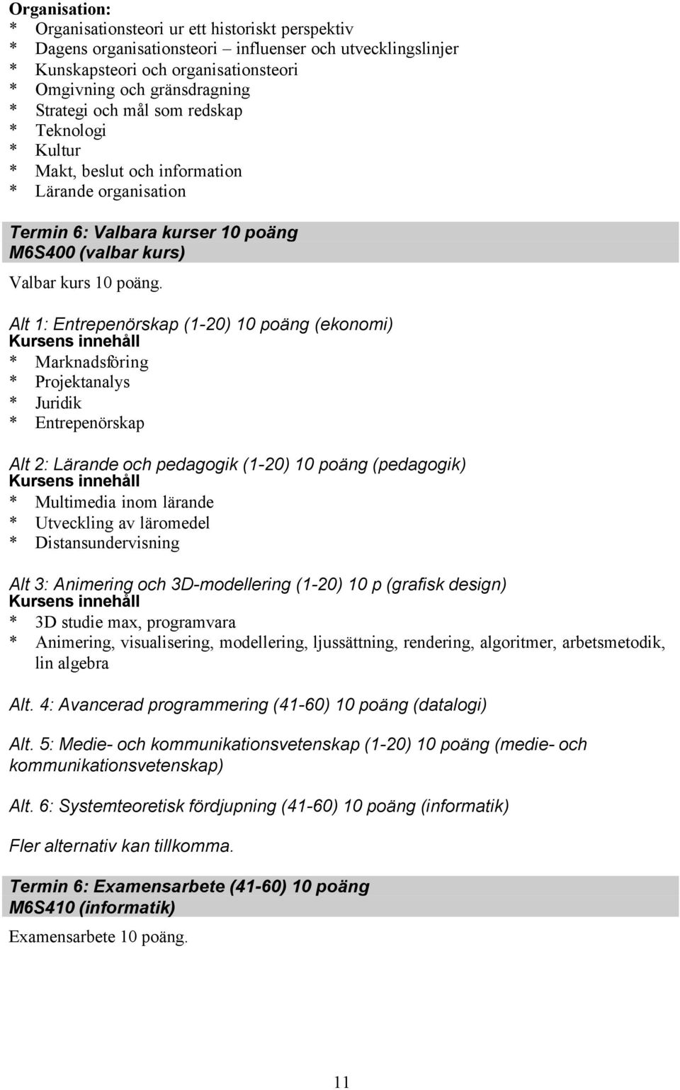 Alt 1: Entrepenörskap (1-20) 10 poäng (ekonomi) * Marknadsföring * Projektanalys * Juridik * Entrepenörskap Alt 2: Lärande och pedagogik (1-20) 10 poäng (pedagogik) * Multimedia inom lärande *