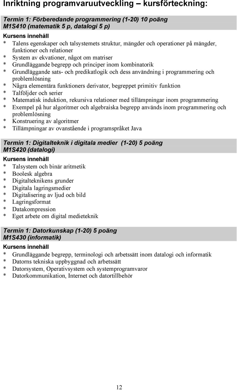 användning i programmering och problemlösning * Några elementära funktioners derivator, begreppet primitiv funktion * Talföljder och serier * Matematisk induktion, rekursiva relationer med