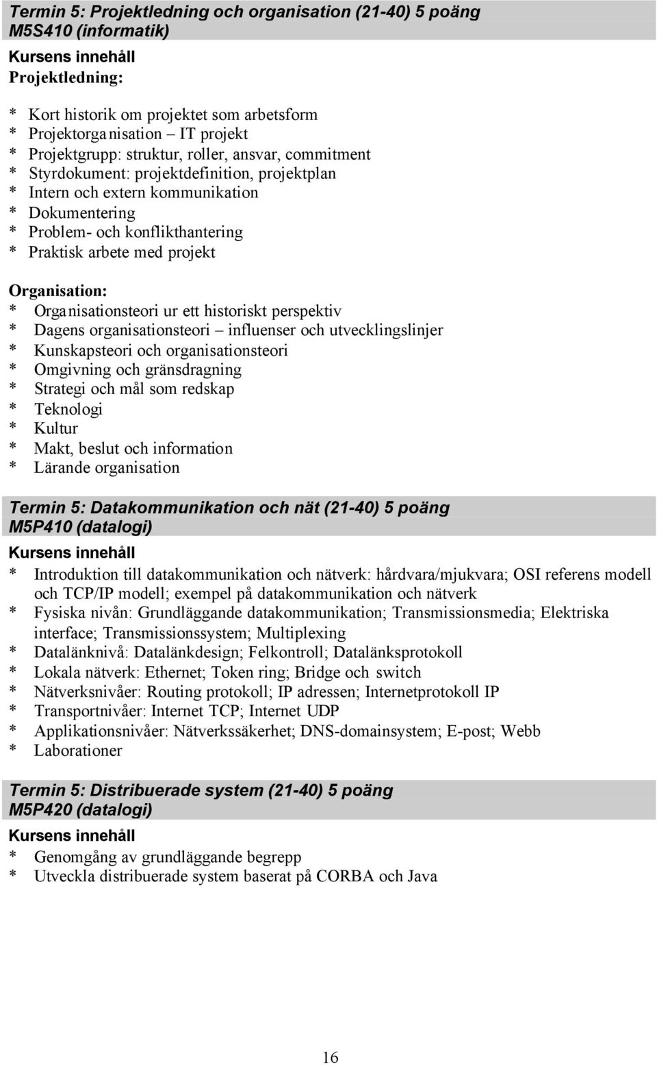 Organisationsteori ur ett historiskt perspektiv * Dagens organisationsteori influenser och utvecklingslinjer * Kunskapsteori och organisationsteori * Omgivning och gränsdragning * Strategi och mål