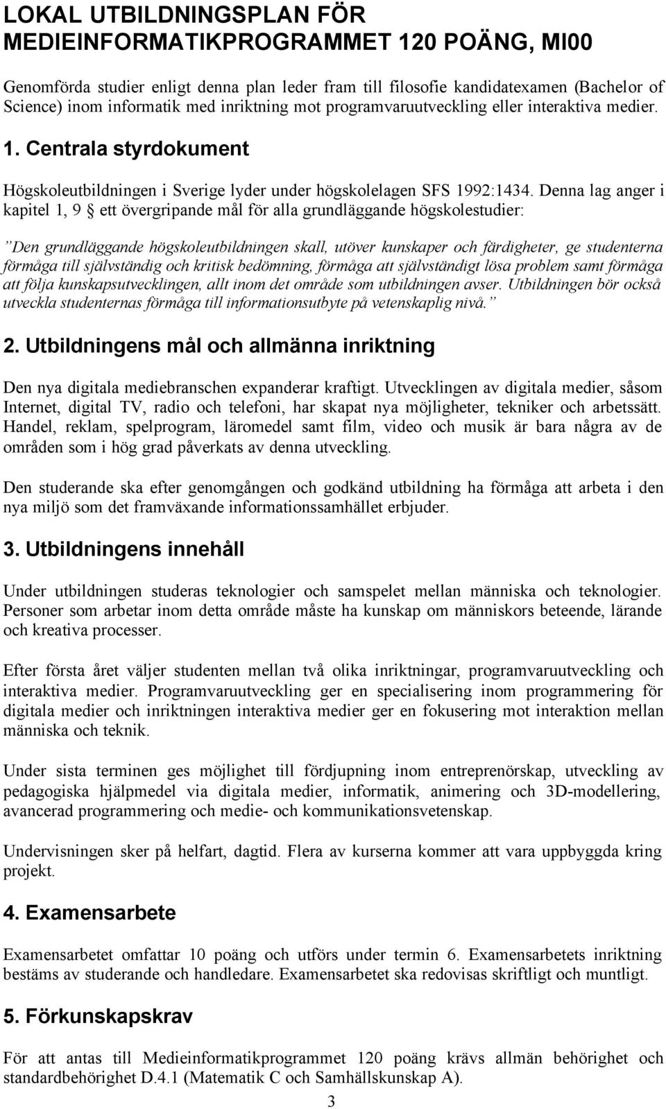 Denna lag anger i kapitel 1, 9 ett övergripande mål för alla grundläggande högskolestudier: Den grundläggande högskoleutbildningen skall, utöver kunskaper och färdigheter, ge studenterna förmåga till