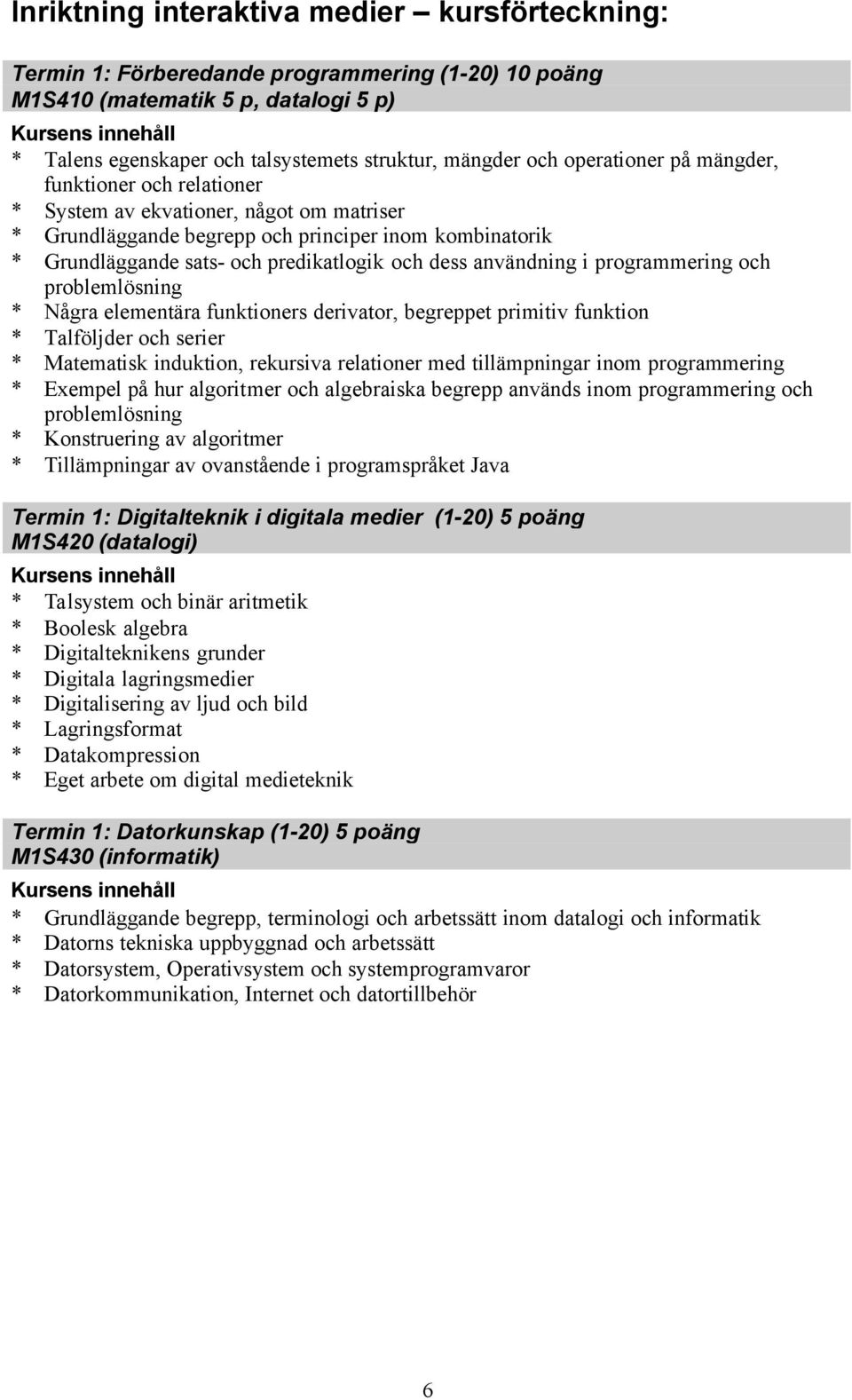 användning i programmering och problemlösning * Några elementära funktioners derivator, begreppet primitiv funktion * Talföljder och serier * Matematisk induktion, rekursiva relationer med