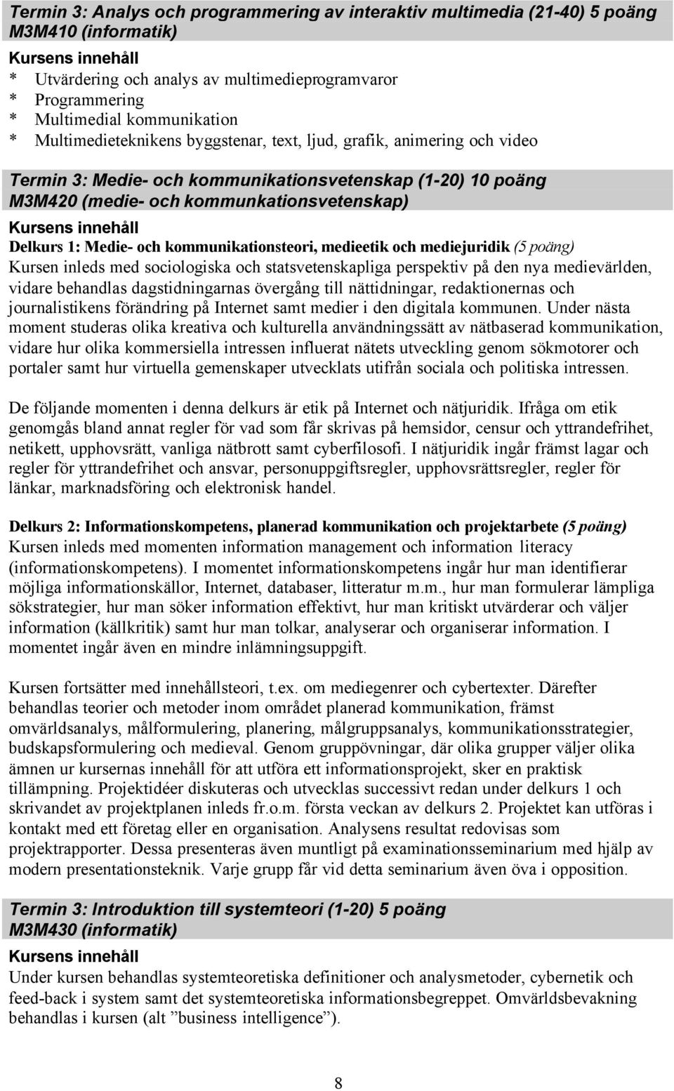 kommunikationsteori, medieetik och mediejuridik (5 poäng) Kursen inleds med sociologiska och statsvetenskapliga perspektiv på den nya medievärlden, vidare behandlas dagstidningarnas övergång till