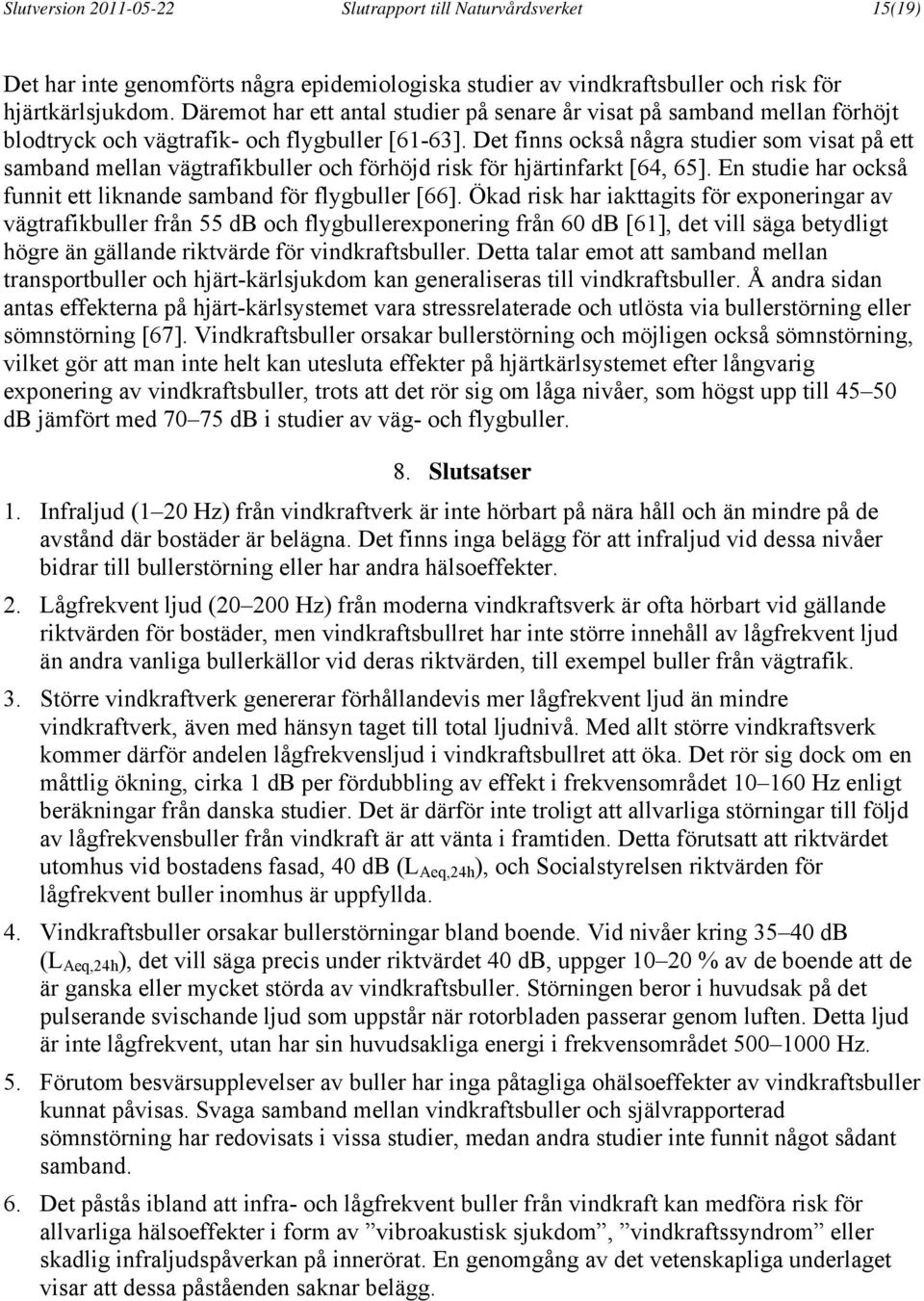 Det finns också några studier som visat på ett samband mellan vägtrafikbuller och förhöjd risk för hjärtinfarkt [64, 65]. En studie har också funnit ett liknande samband för flygbuller [66].