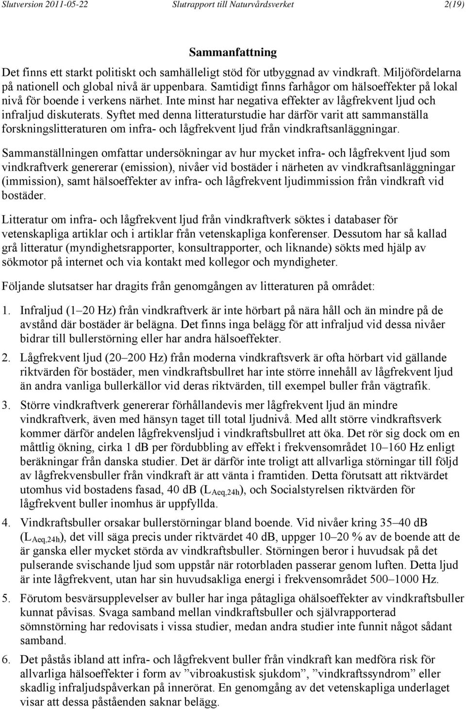 Inte minst har negativa effekter av lågfrekvent ljud och infraljud diskuterats.