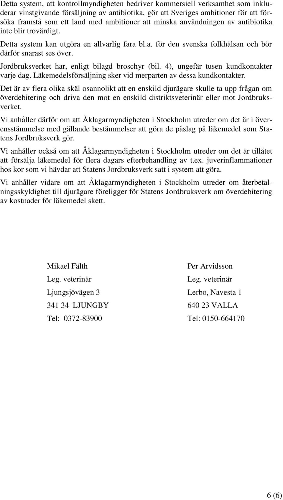 Jordbruksverket har, enligt bilagd broschyr (bil. 4), ungefär tusen kundkontakter varje dag. Läkemedelsförsäljning sker vid merparten av dessa kundkontakter.