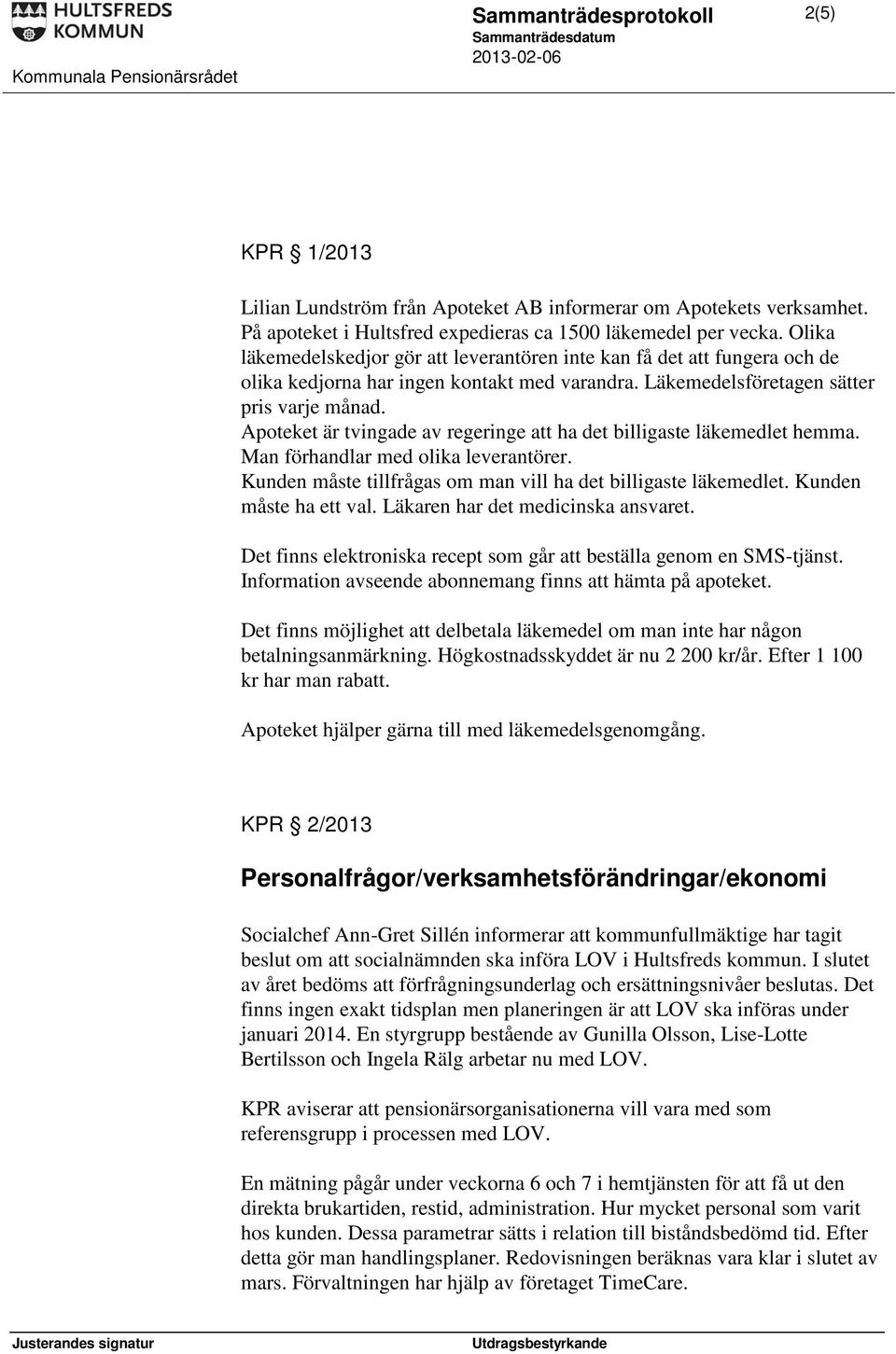 Apoteket är tvingade av regeringe att ha det billigaste läkemedlet hemma. Man förhandlar med olika leverantörer. Kunden måste tillfrågas om man vill ha det billigaste läkemedlet.