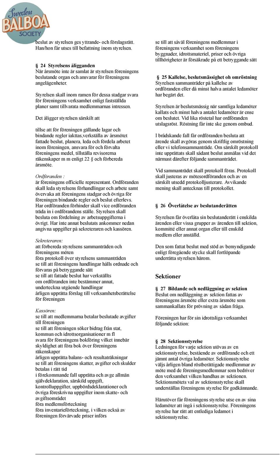 Styrelsen skall inom ramen för dessa stadgar svara för föreningens verksamhet enligt fastställda planer samt tillvarata medlemmarnas intressen.