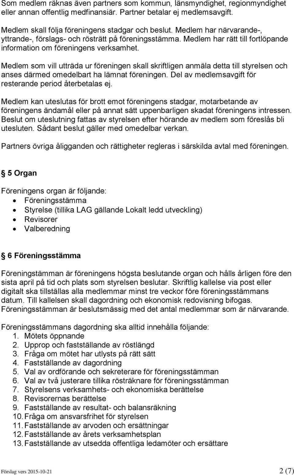 Medlem som vill utträda ur föreningen skall skriftligen anmäla detta till styrelsen och anses därmed omedelbart ha lämnat föreningen. Del av medlemsavgift för resterande period återbetalas ej.