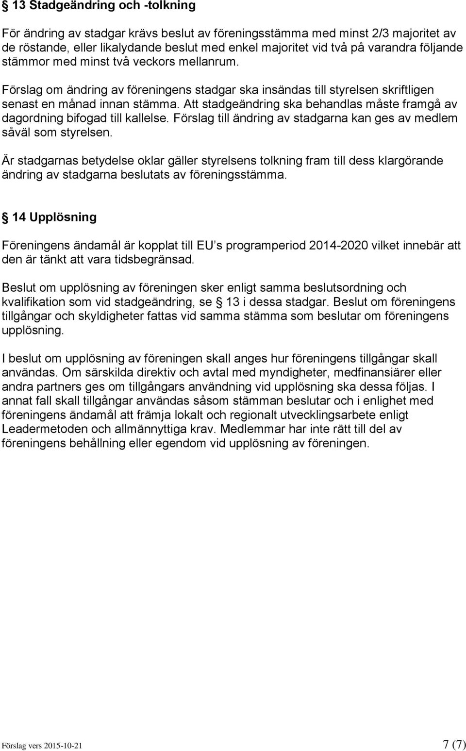 Att stadgeändring ska behandlas måste framgå av dagordning bifogad till kallelse. Förslag till ändring av stadgarna kan ges av medlem såväl som styrelsen.