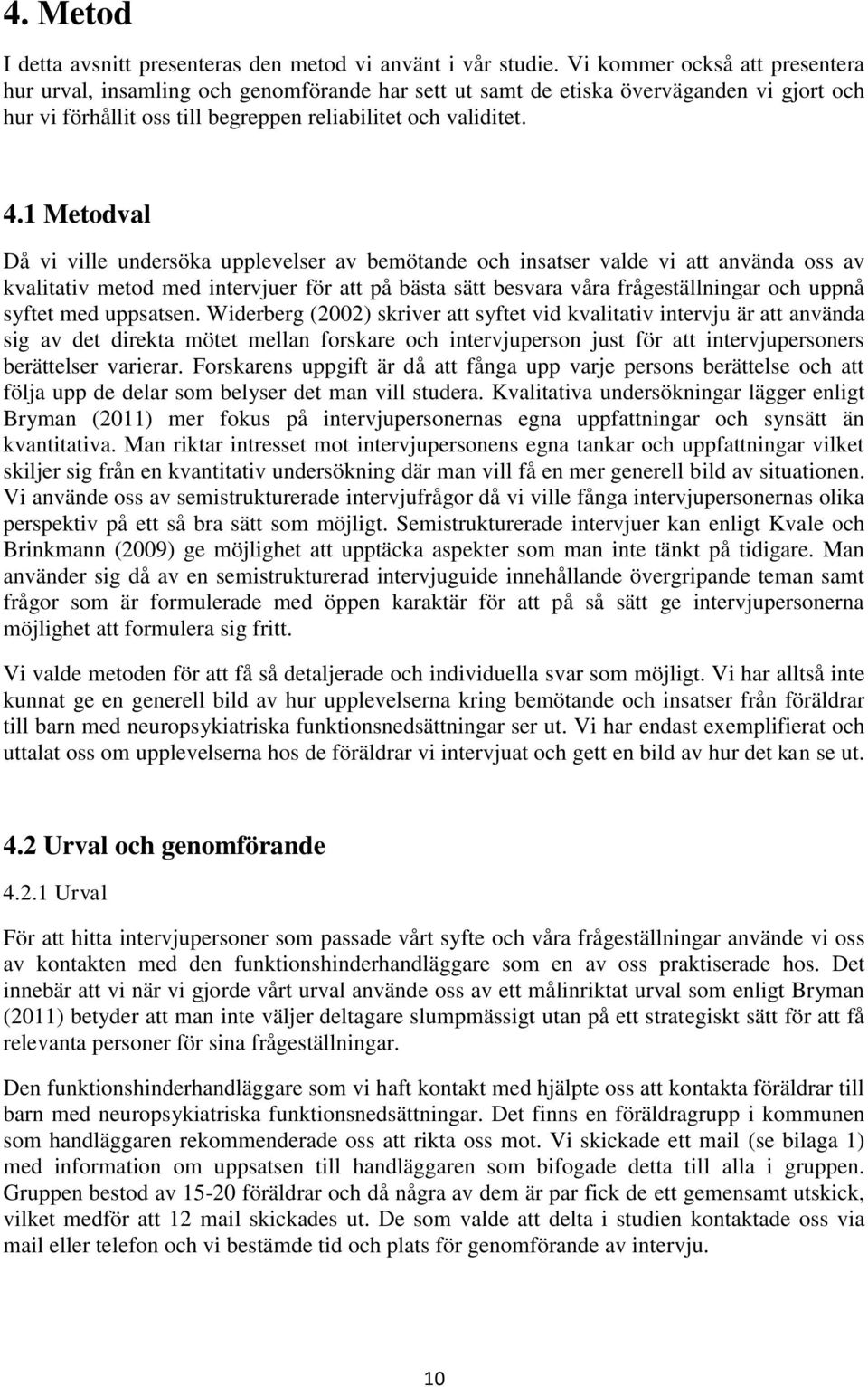 1 Metodval Då vi ville undersöka upplevelser av bemötande och insatser valde vi att använda oss av kvalitativ metod med intervjuer för att på bästa sätt besvara våra frågeställningar och uppnå syftet