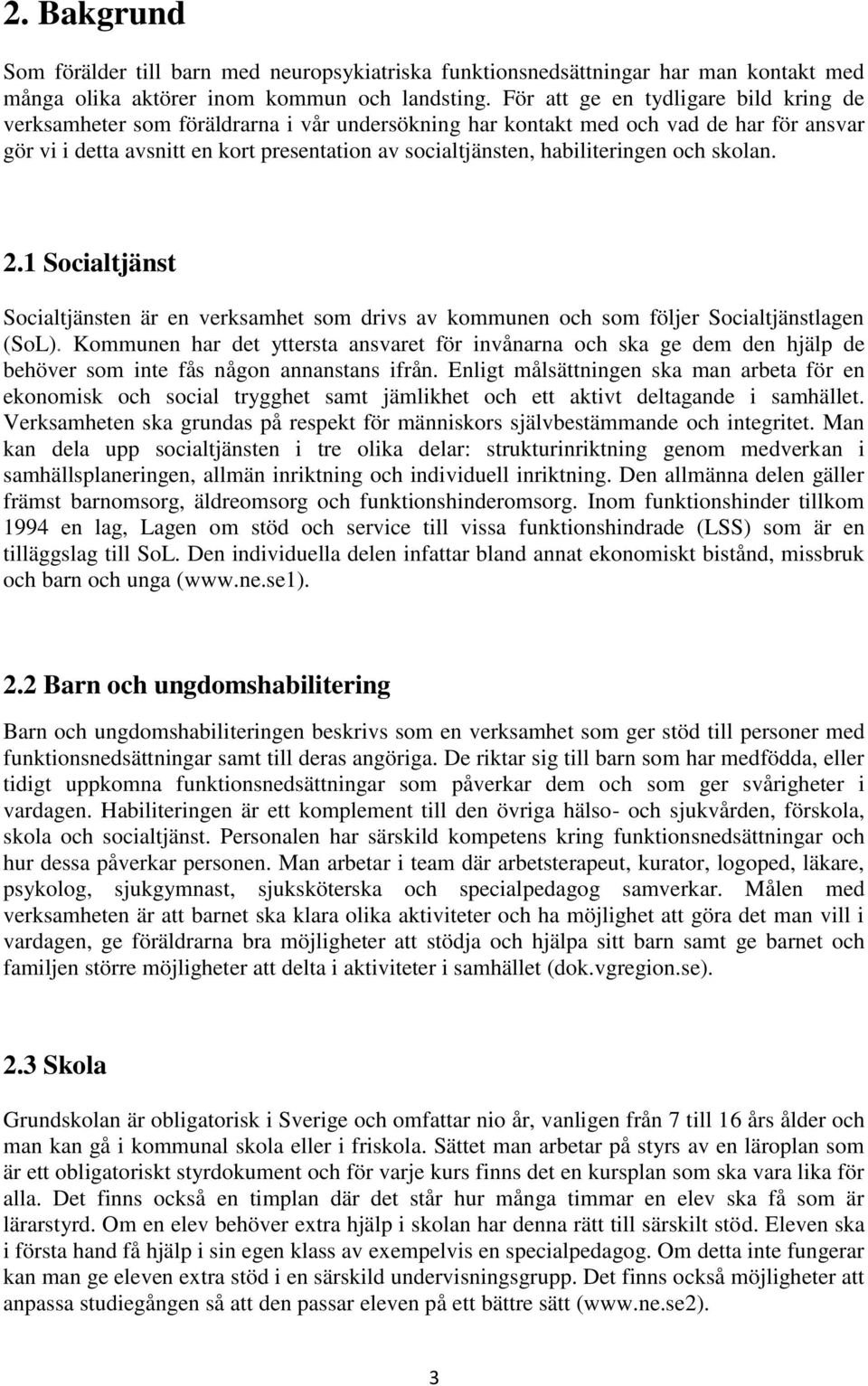 habiliteringen och skolan. 2.1 Socialtjänst Socialtjänsten är en verksamhet som drivs av kommunen och som följer Socialtjänstlagen (SoL).