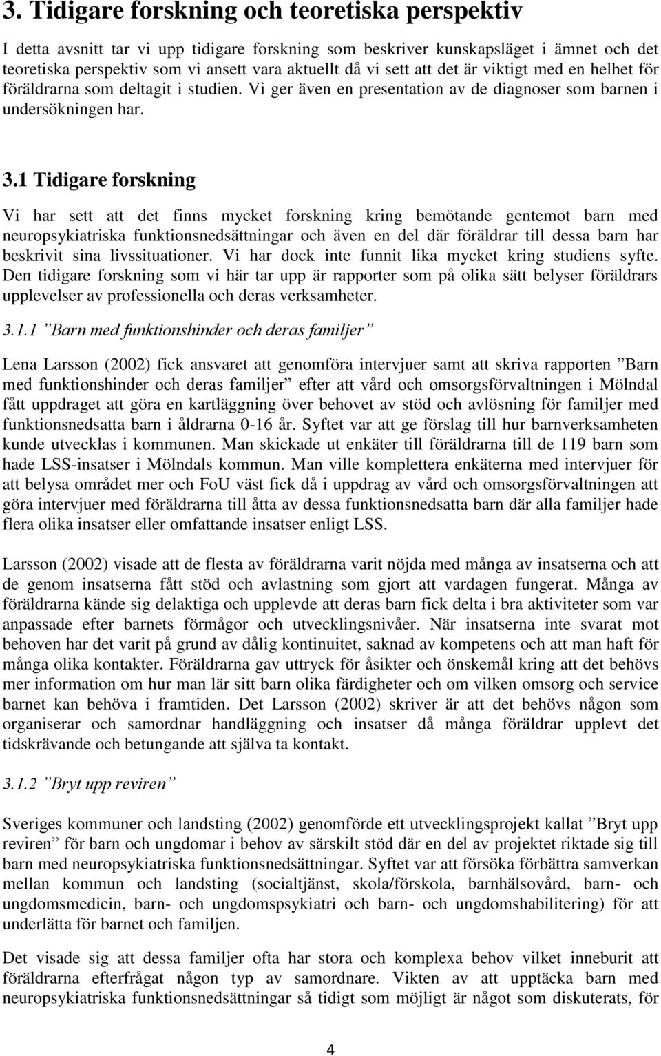 1 Tidigare forskning Vi har sett att det finns mycket forskning kring bemötande gentemot barn med neuropsykiatriska funktionsnedsättningar och även en del där föräldrar till dessa barn har beskrivit