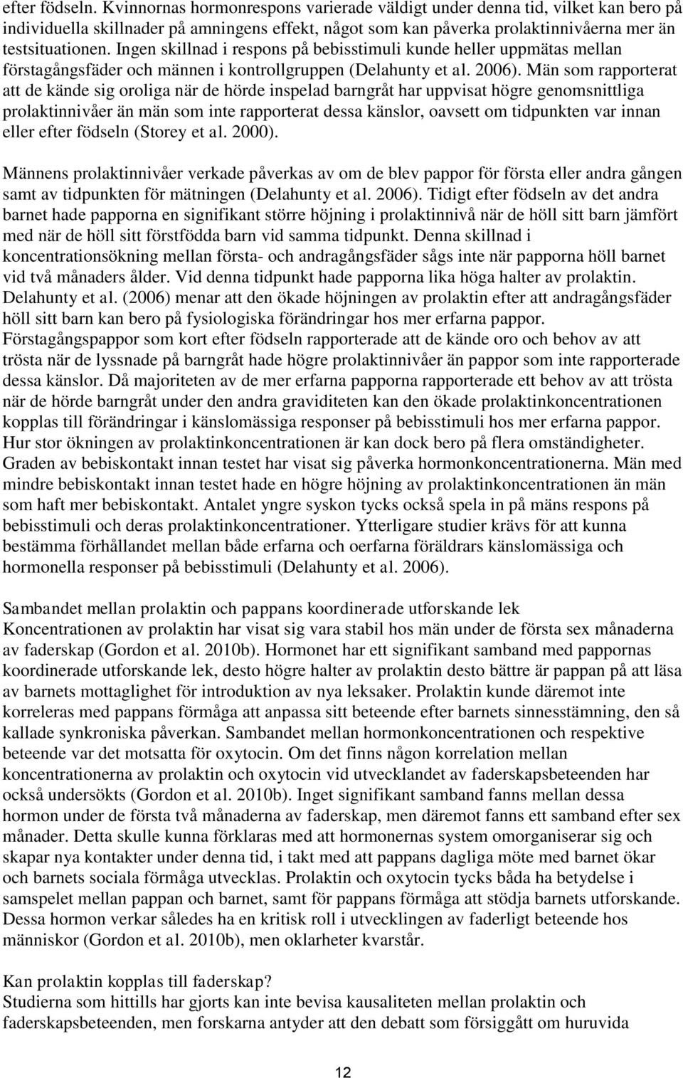 Ingen skillnad i respons på bebisstimuli kunde heller uppmätas mellan förstagångsfäder och männen i kontrollgruppen (Delahunty et al. 2006).