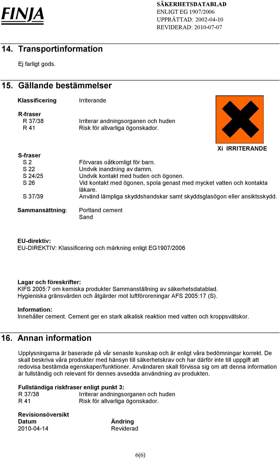 Vid kontakt med ögonen, spola genast med mycket vatten och kontakta läkare. Använd lämpliga skyddshandskar samt skyddsglasögon eller ansiktsskydd.