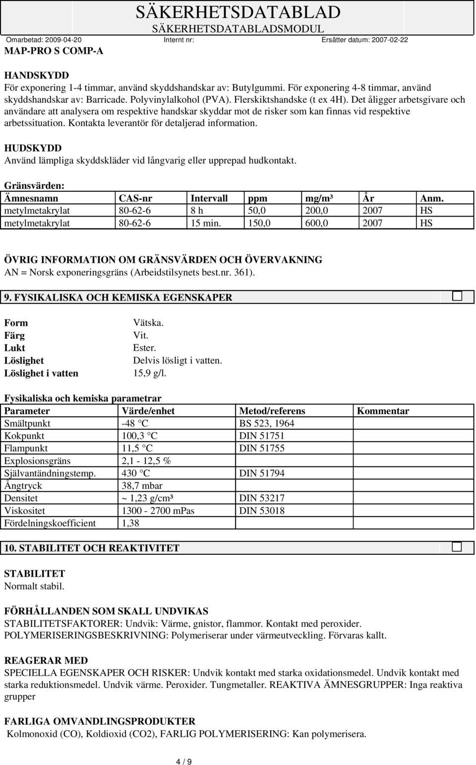 HUDSKYDD Använd lämpliga skyddskläder vid långvarig eller upprepad hudkontakt. Gränsvärden: Ämnesnamn CAS-nr Intervall ppm mg/m³ År Anm.