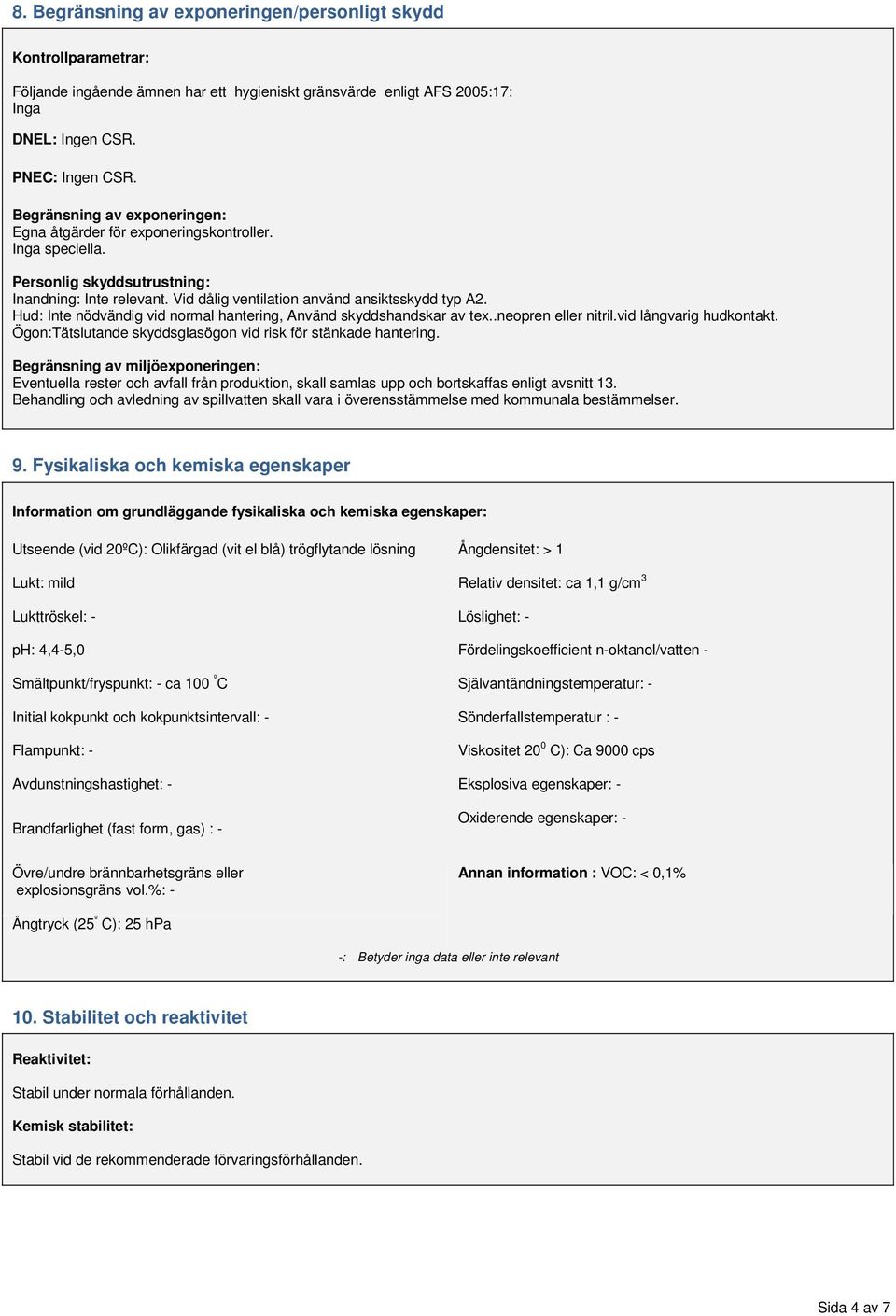 Hud: Inte nödvändig vid normal hantering, Använd skyddshandskar av tex..neopren eller nitril.vid långvarig hudkontakt. Ögon:Tätslutande skyddsglasögon vid risk för stänkade hantering.