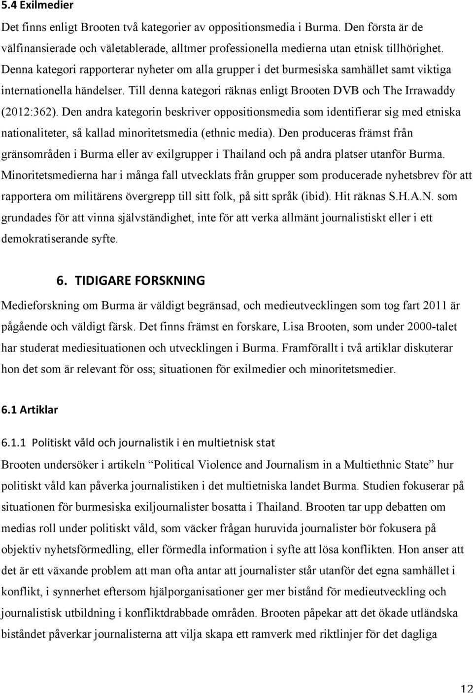 Den andra kategorin beskriver oppositionsmedia som identifierar sig med etniska nationaliteter, så kallad minoritetsmedia (ethnic media).