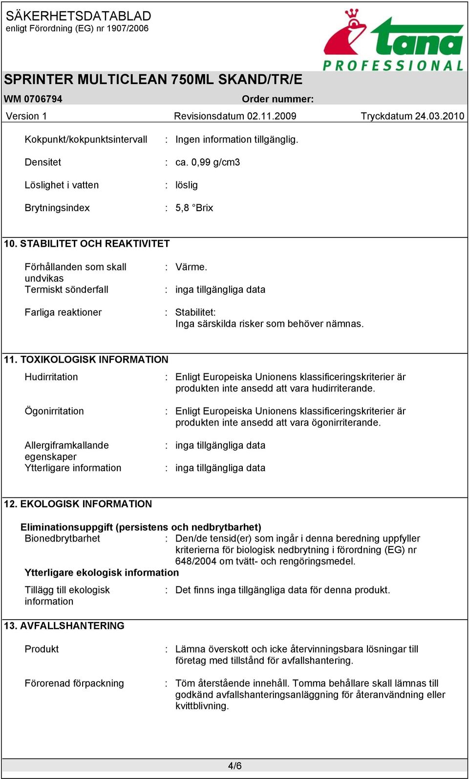 TOXIKOLOGISK INFORMATION Hudirritation : Enligt Europeiska Unionens klassificeringskriterier är produkten inte ansedd att vara hudirriterande.