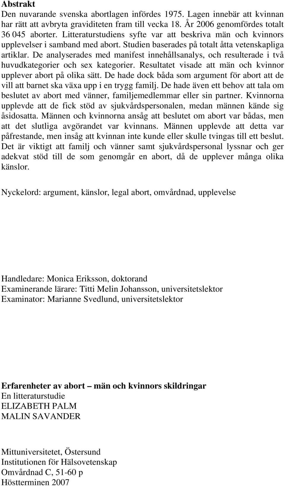 De analyserades med manifest innehållsanalys, och resulterade i två huvudkategorier och sex kategorier. Resultatet visade att män och kvinnor upplever abort på olika sätt.