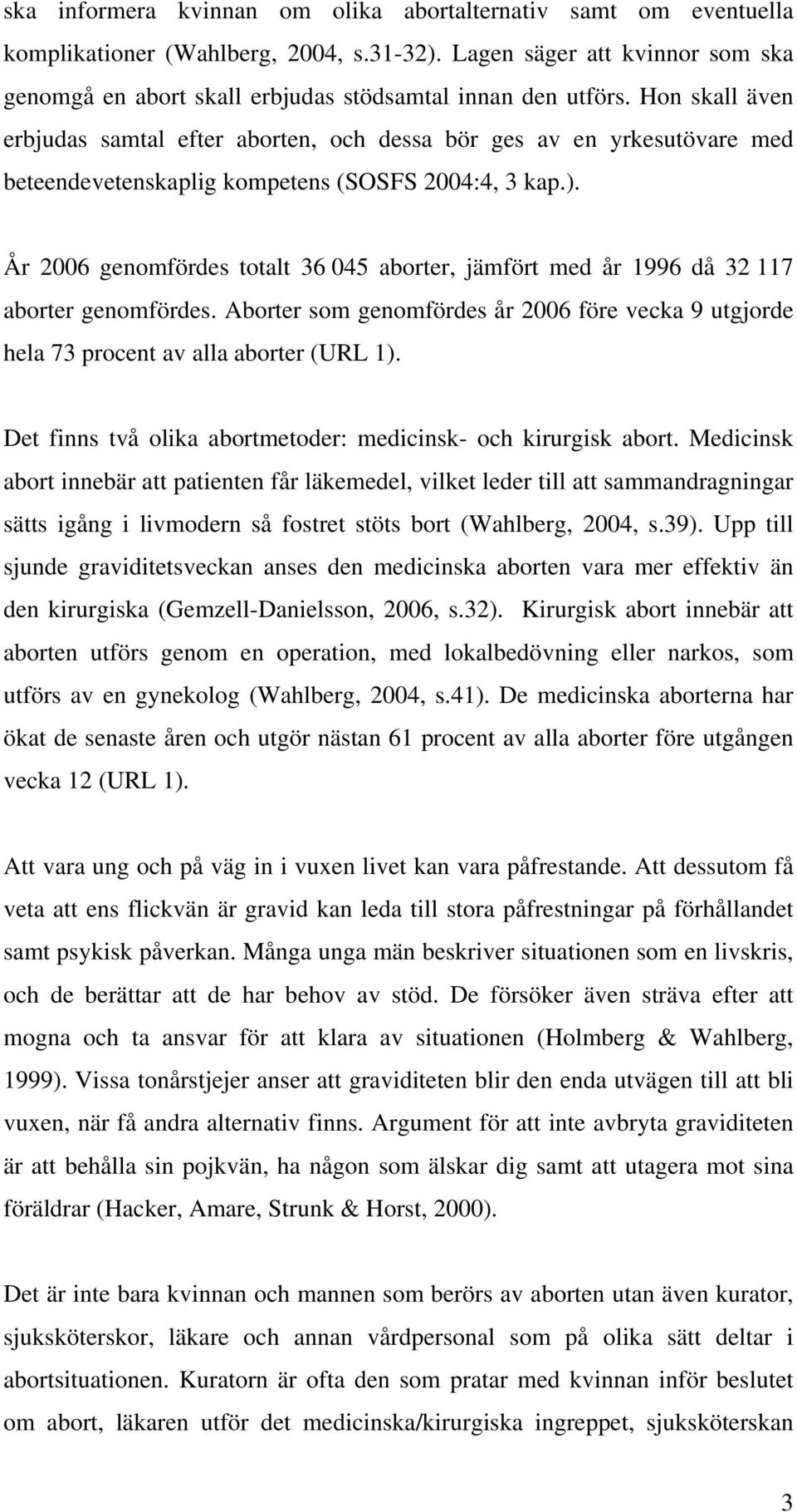 År 2006 genomfördes totalt 36 045 aborter, jämfört med år 1996 då 32 117 aborter genomfördes. Aborter som genomfördes år 2006 före vecka 9 utgjorde hela 73 procent av alla aborter (URL 1).