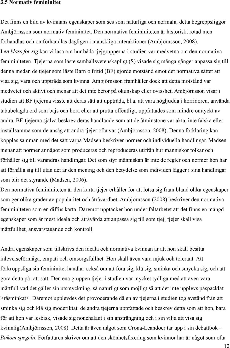 I en klass för sig kan vi läsa om hur båda tjejgrupperna i studien var medvetna om den normativa femininiteten.