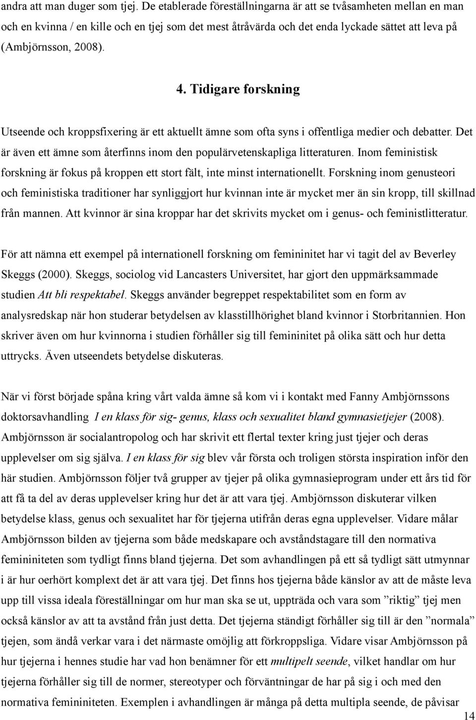 Tidigare forskning Utseende och kroppsfixering är ett aktuellt ämne som ofta syns i offentliga medier och debatter. Det är även ett ämne som återfinns inom den populärvetenskapliga litteraturen.