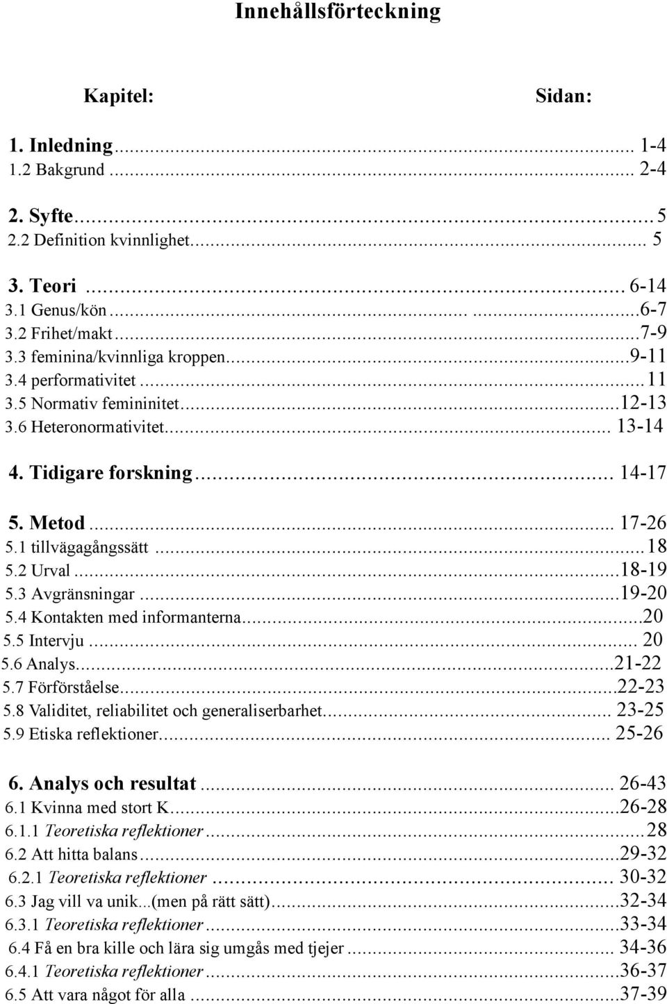 .. 18 5.2 Urval... 18-19 5.3 Avgränsningar... 19-20 5.4 Kontakten med informanterna...20 5.5 Intervju... 20 5.6 Analys...21-22 5.7 Förförståelse...22-23 5.