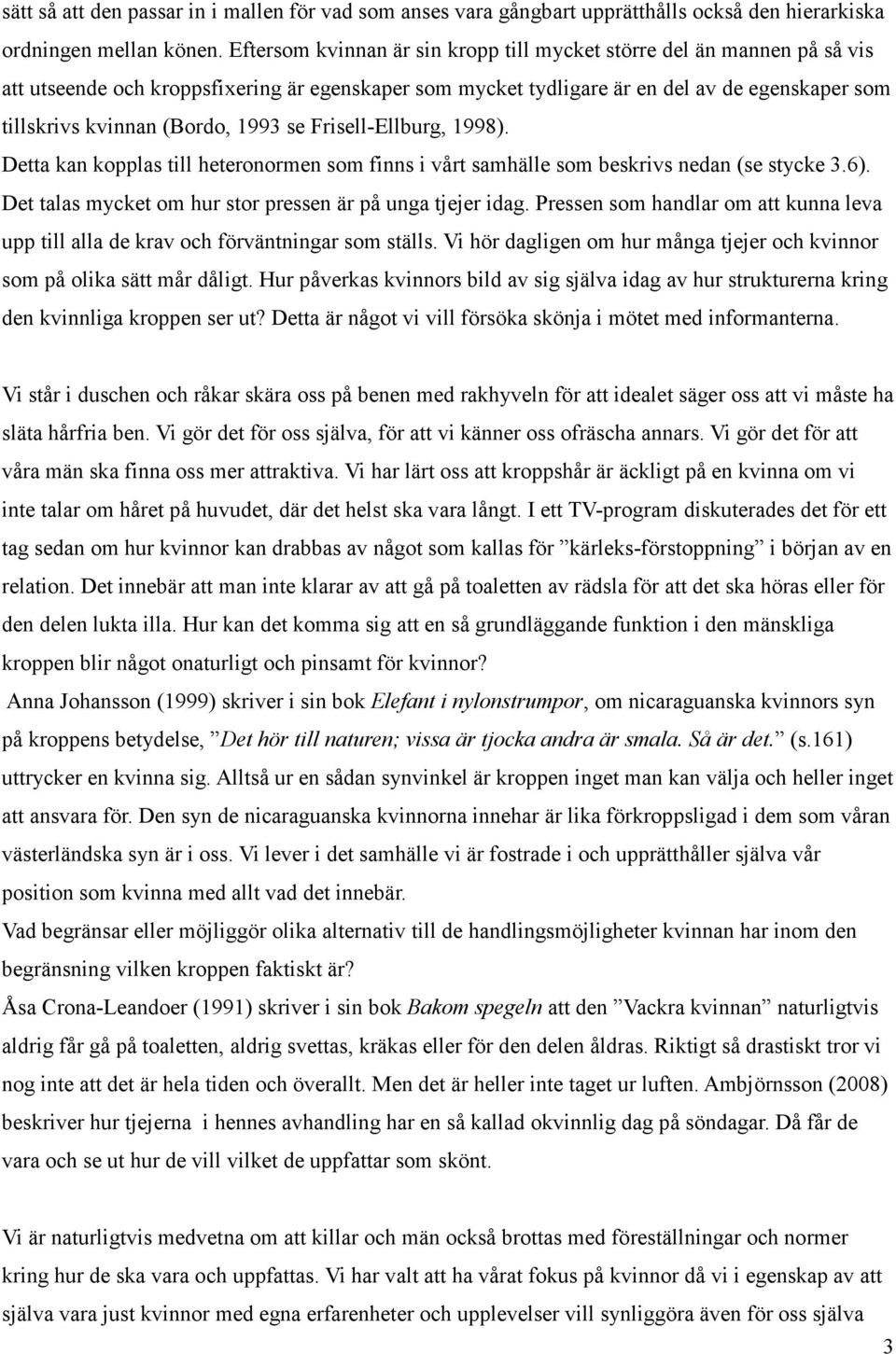 1993 se Frisell-Ellburg, 1998). Detta kan kopplas till heteronormen som finns i vårt samhälle som beskrivs nedan (se stycke 3.6). Det talas mycket om hur stor pressen är på unga tjejer idag.