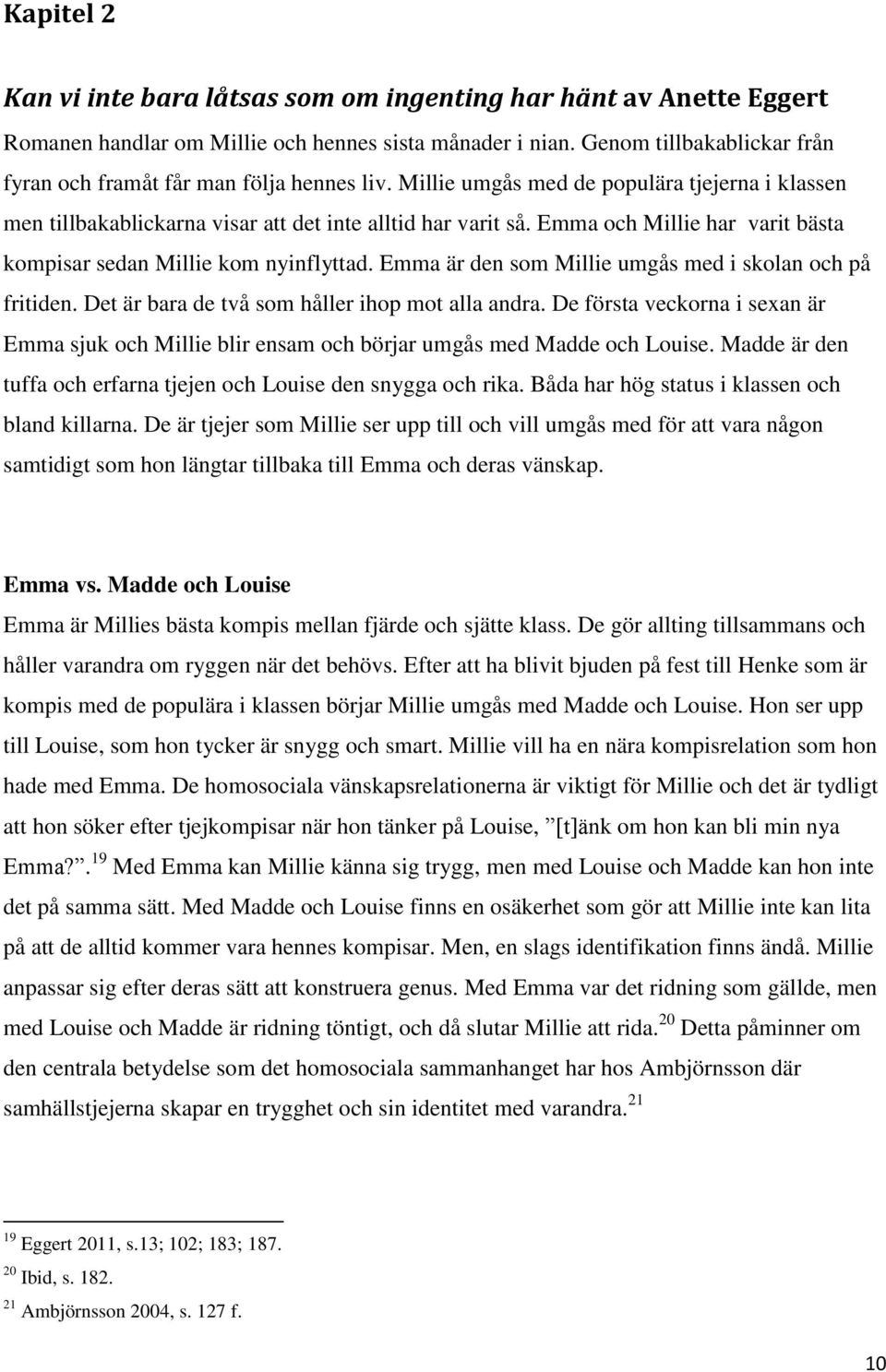 Emma och Millie har varit bästa kompisar sedan Millie kom nyinflyttad. Emma är den som Millie umgås med i skolan och på fritiden. Det är bara de två som håller ihop mot alla andra.