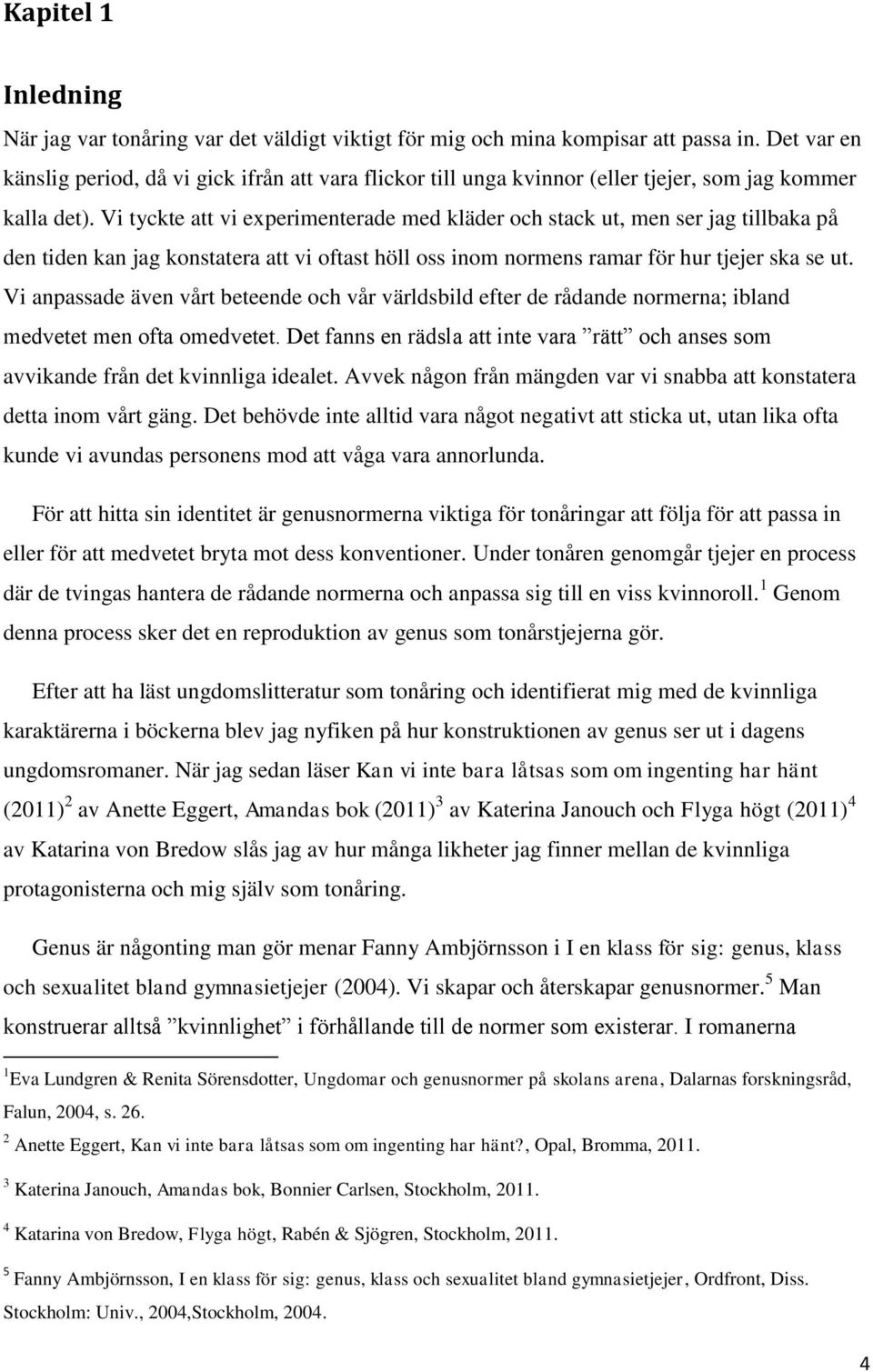 Vi tyckte att vi experimenterade med kläder och stack ut, men ser jag tillbaka på den tiden kan jag konstatera att vi oftast höll oss inom normens ramar för hur tjejer ska se ut.