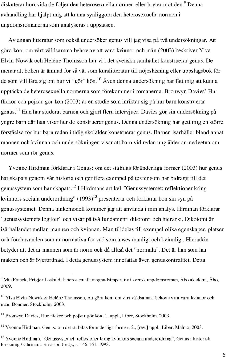 Av annan litteratur som också undersöker genus vill jag visa på två undersökningar.