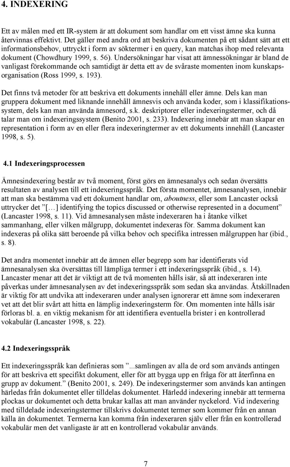 Undersökningar har visat att ämnessökningar är bland de vanligast förekommande och samtidigt är detta ett av de svåraste momenten inom kunskapsorganisation (Ross 1999, s. 193).