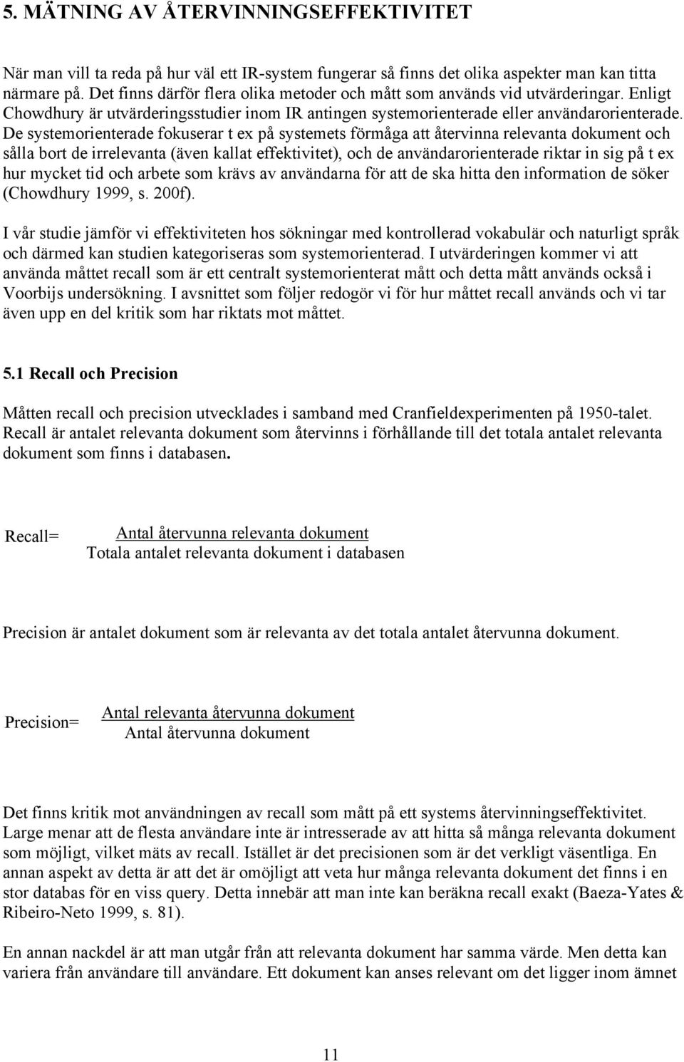 De systemorienterade fokuserar t ex på systemets förmåga att återvinna relevanta dokument och sålla bort de irrelevanta (även kallat effektivitet), och de användarorienterade riktar in sig på t ex