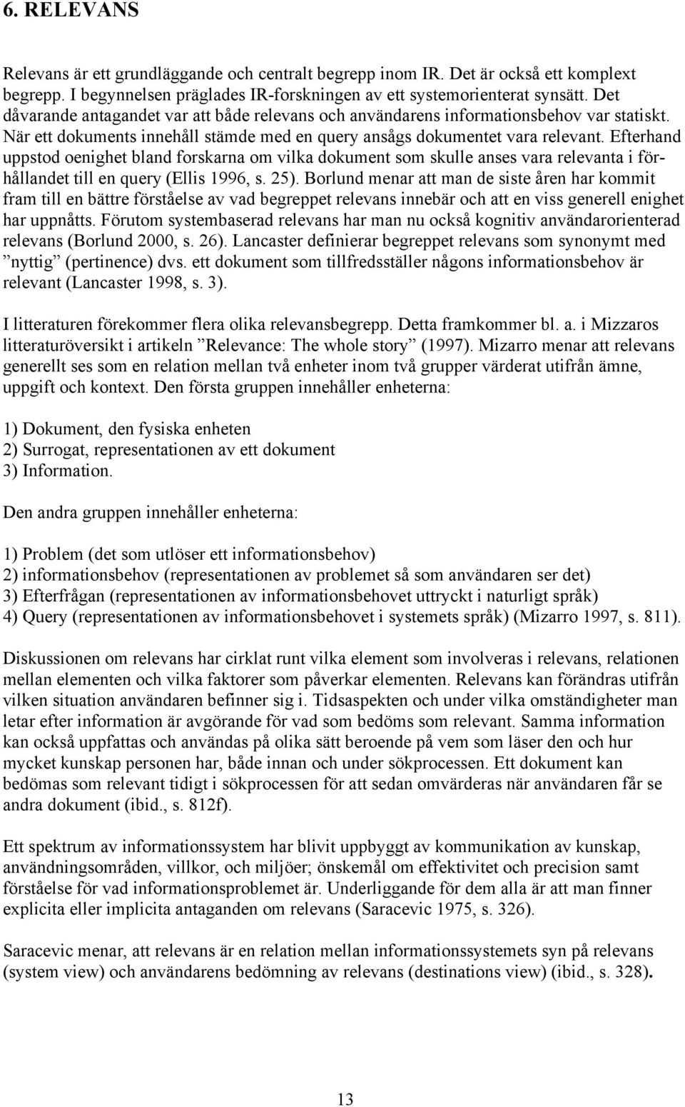 Efterhand uppstod oenighet bland forskarna om vilka dokument som skulle anses vara relevanta i förhållandet till en query (Ellis 1996, s. 25).