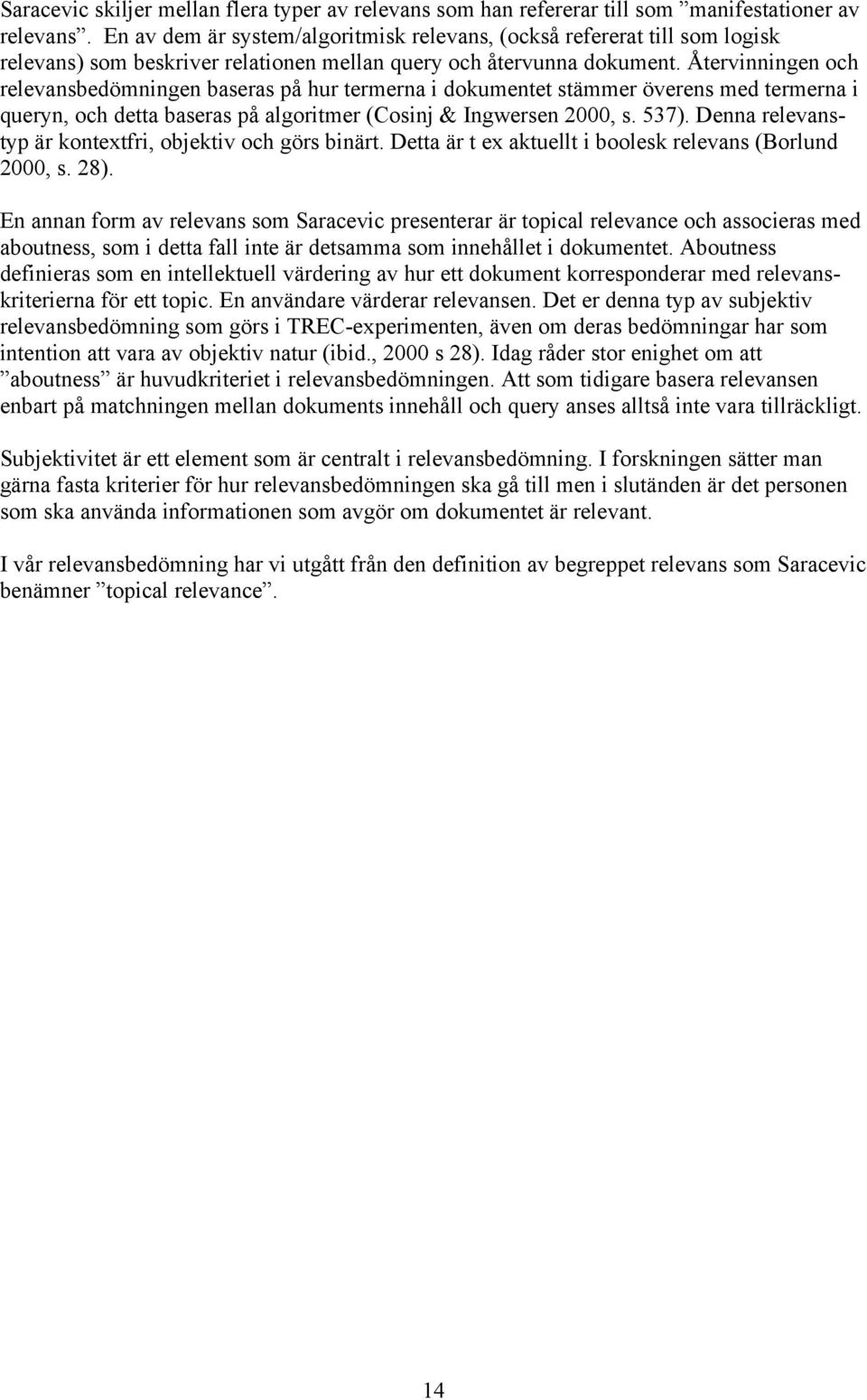 Återvinningen och relevansbedömningen baseras på hur termerna i dokumentet stämmer överens med termerna i queryn, och detta baseras på algoritmer (Cosinj & Ingwersen 2000, s. 537).