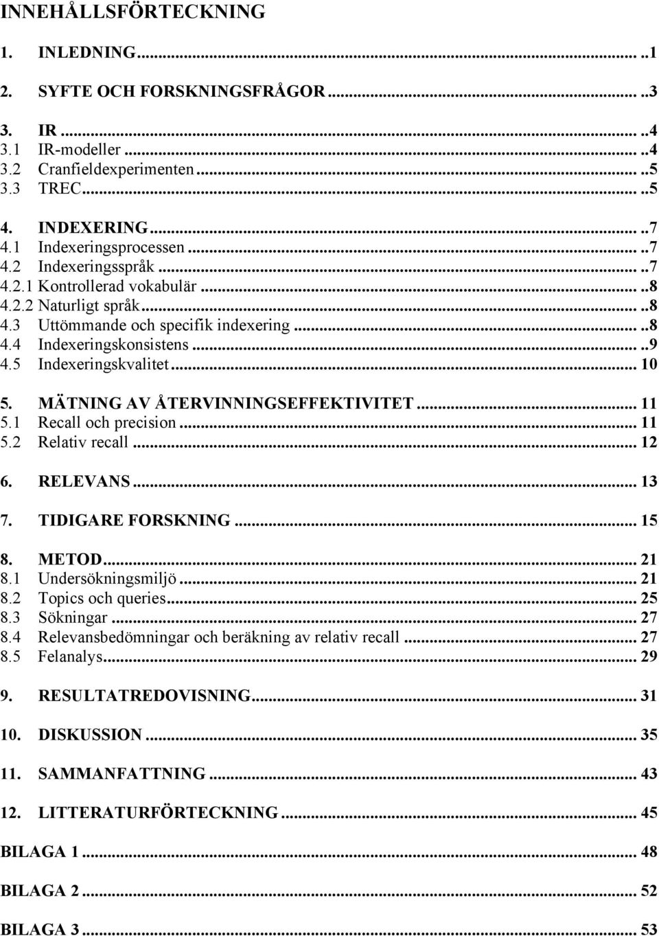 5 Indexeringskvalitet... 10 5. MÄTNING AV ÅTERVINNINGSEFFEKTIVITET... 11 5.1 Recall och precision... 11 5.2 Relativ recall... 12 6. RELEVANS... 13 7. TIDIGARE FORSKNING... 15 8. METOD... 21 8.